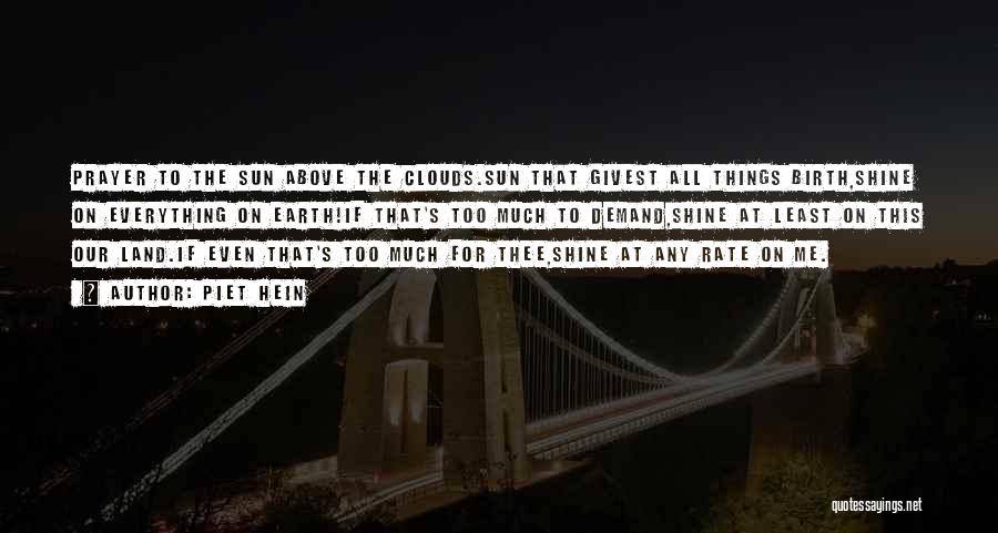 Piet Hein Quotes: Prayer To The Sun Above The Clouds.sun That Givest All Things Birth,shine On Everything On Earth!if That's Too Much To