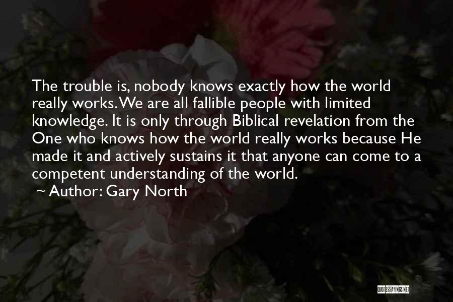 Gary North Quotes: The Trouble Is, Nobody Knows Exactly How The World Really Works. We Are All Fallible People With Limited Knowledge. It