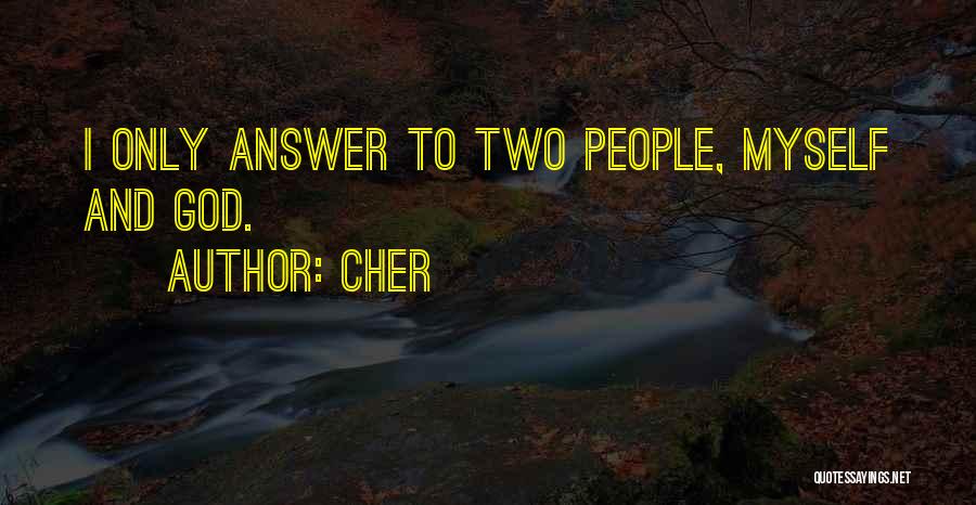 Cher Quotes: I Only Answer To Two People, Myself And God.
