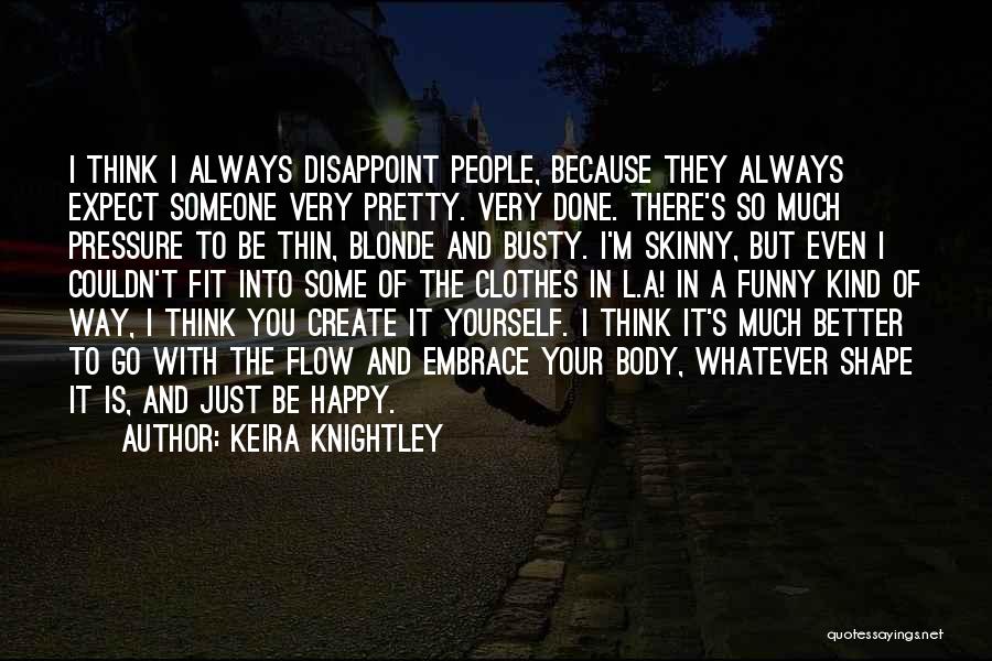 Keira Knightley Quotes: I Think I Always Disappoint People, Because They Always Expect Someone Very Pretty. Very Done. There's So Much Pressure To