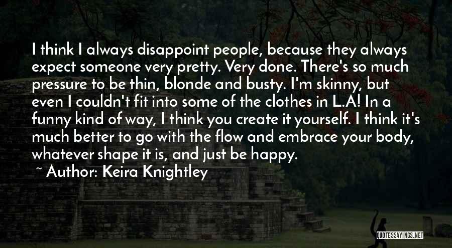 Keira Knightley Quotes: I Think I Always Disappoint People, Because They Always Expect Someone Very Pretty. Very Done. There's So Much Pressure To