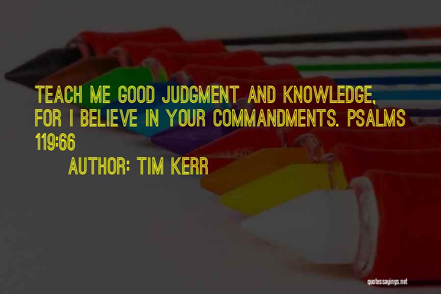 Tim Kerr Quotes: Teach Me Good Judgment And Knowledge, For I Believe In Your Commandments. Psalms 119:66