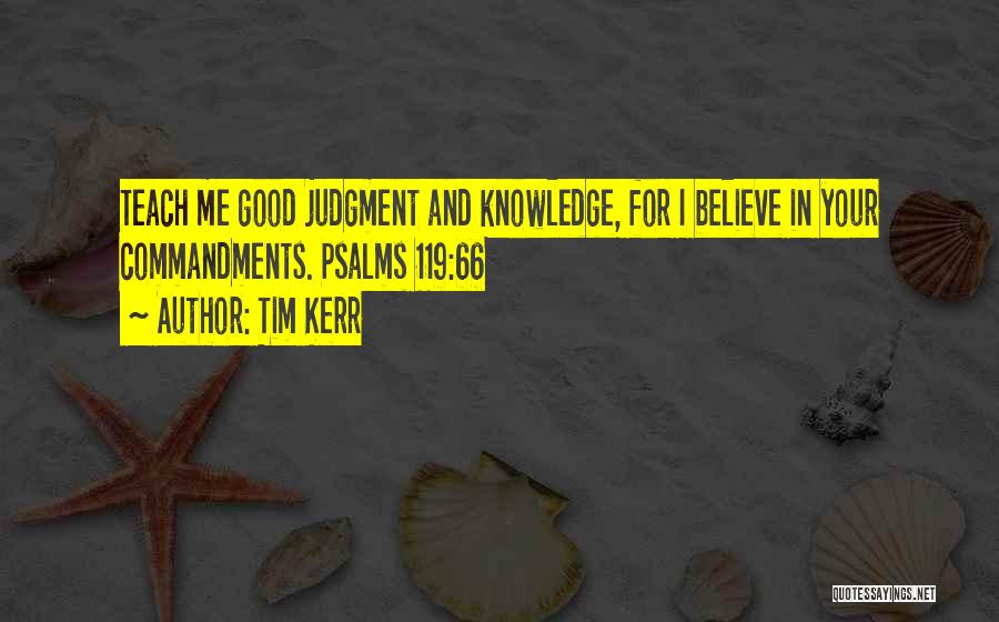 Tim Kerr Quotes: Teach Me Good Judgment And Knowledge, For I Believe In Your Commandments. Psalms 119:66