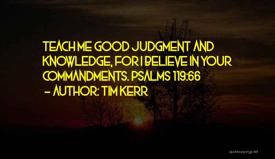 Tim Kerr Quotes: Teach Me Good Judgment And Knowledge, For I Believe In Your Commandments. Psalms 119:66