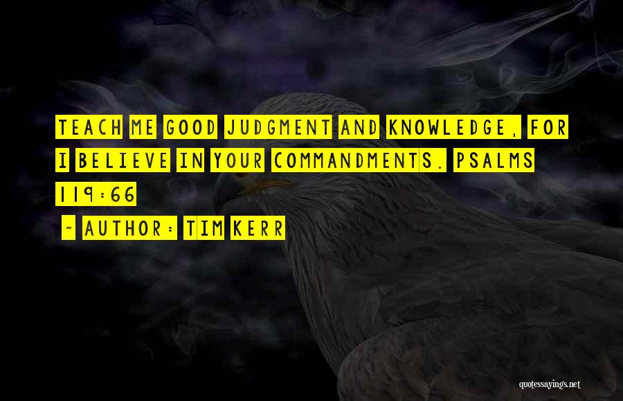 Tim Kerr Quotes: Teach Me Good Judgment And Knowledge, For I Believe In Your Commandments. Psalms 119:66