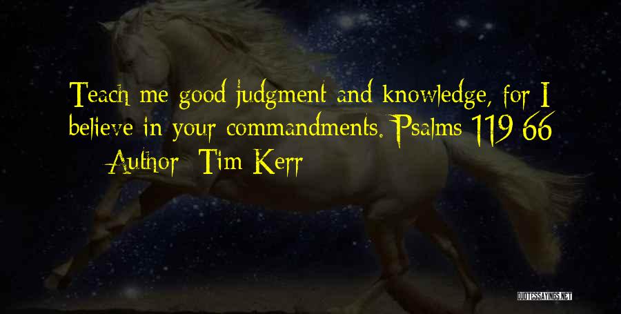Tim Kerr Quotes: Teach Me Good Judgment And Knowledge, For I Believe In Your Commandments. Psalms 119:66