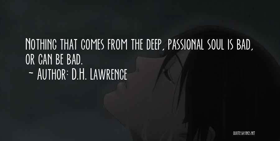 D.H. Lawrence Quotes: Nothing That Comes From The Deep, Passional Soul Is Bad, Or Can Be Bad.