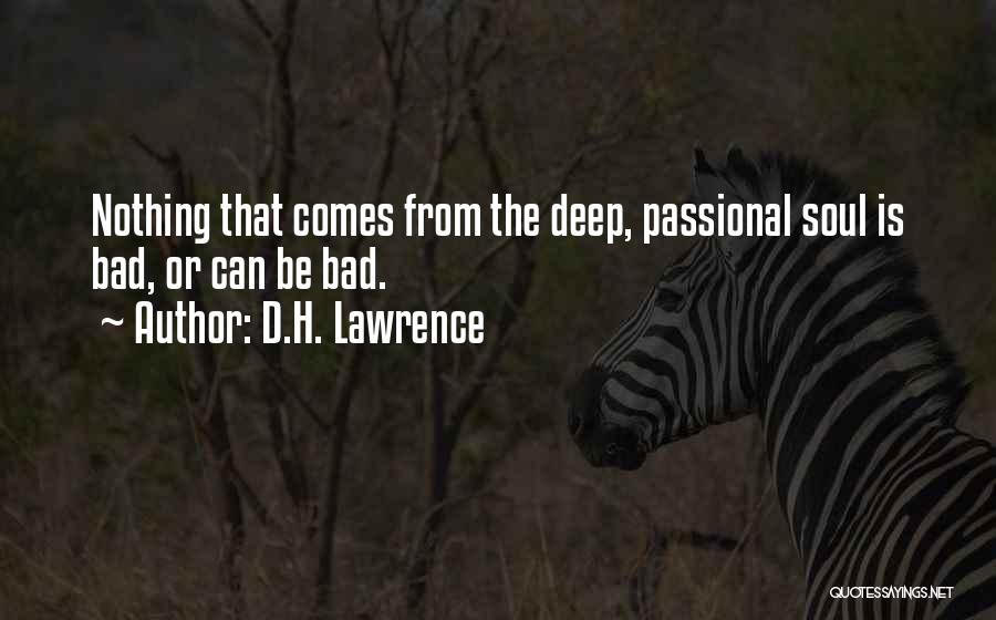 D.H. Lawrence Quotes: Nothing That Comes From The Deep, Passional Soul Is Bad, Or Can Be Bad.