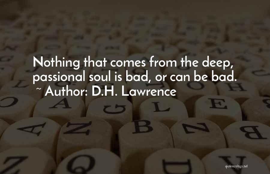 D.H. Lawrence Quotes: Nothing That Comes From The Deep, Passional Soul Is Bad, Or Can Be Bad.