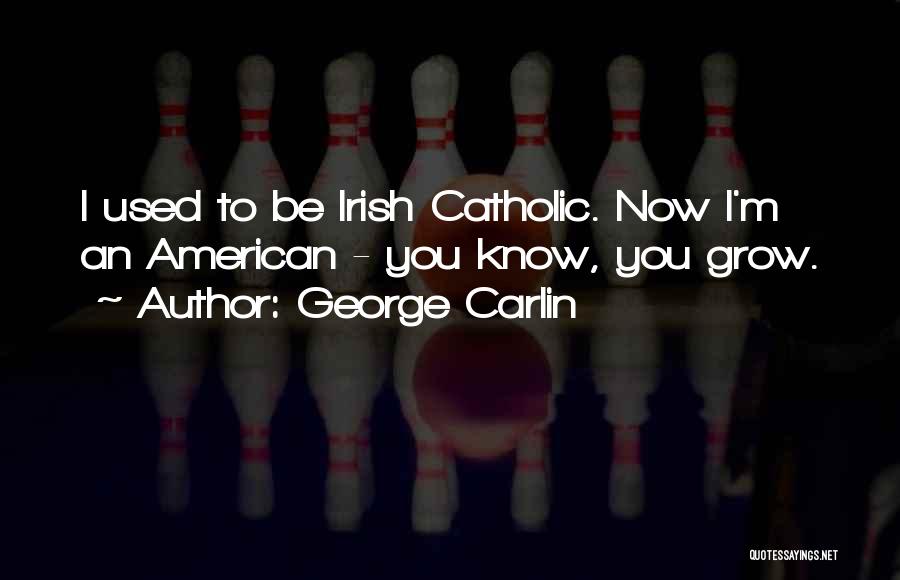 George Carlin Quotes: I Used To Be Irish Catholic. Now I'm An American - You Know, You Grow.