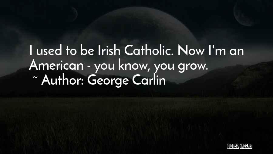 George Carlin Quotes: I Used To Be Irish Catholic. Now I'm An American - You Know, You Grow.