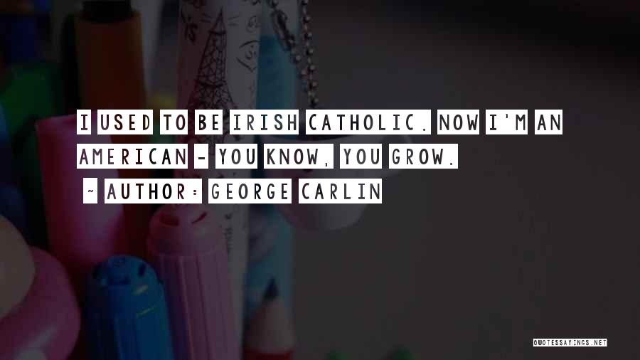 George Carlin Quotes: I Used To Be Irish Catholic. Now I'm An American - You Know, You Grow.