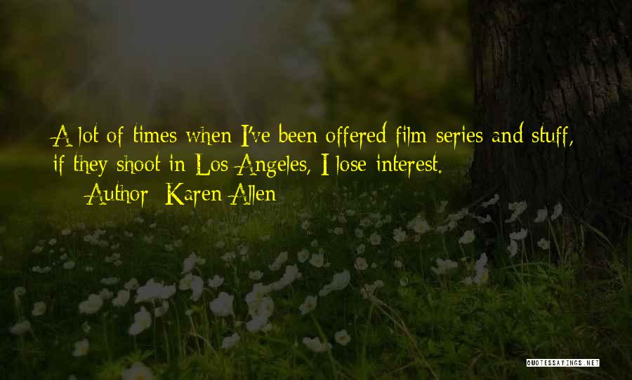 Karen Allen Quotes: A Lot Of Times When I've Been Offered Film Series And Stuff, If They Shoot In Los Angeles, I Lose