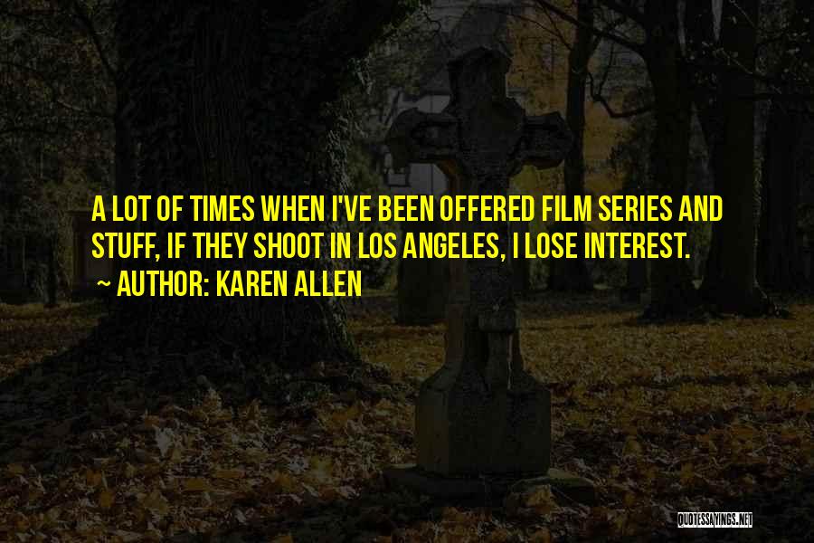 Karen Allen Quotes: A Lot Of Times When I've Been Offered Film Series And Stuff, If They Shoot In Los Angeles, I Lose