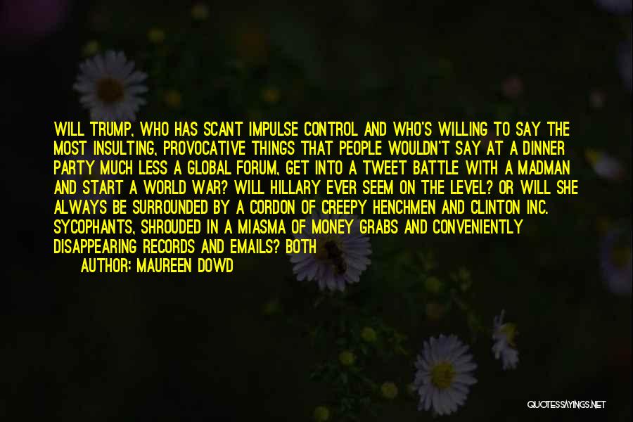 Maureen Dowd Quotes: Will Trump, Who Has Scant Impulse Control And Who's Willing To Say The Most Insulting, Provocative Things That People Wouldn't
