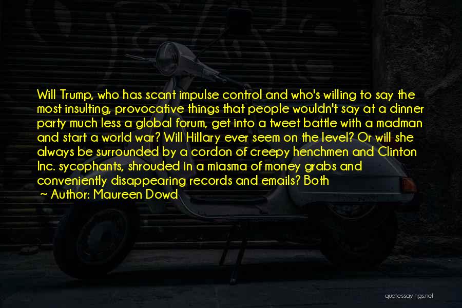 Maureen Dowd Quotes: Will Trump, Who Has Scant Impulse Control And Who's Willing To Say The Most Insulting, Provocative Things That People Wouldn't
