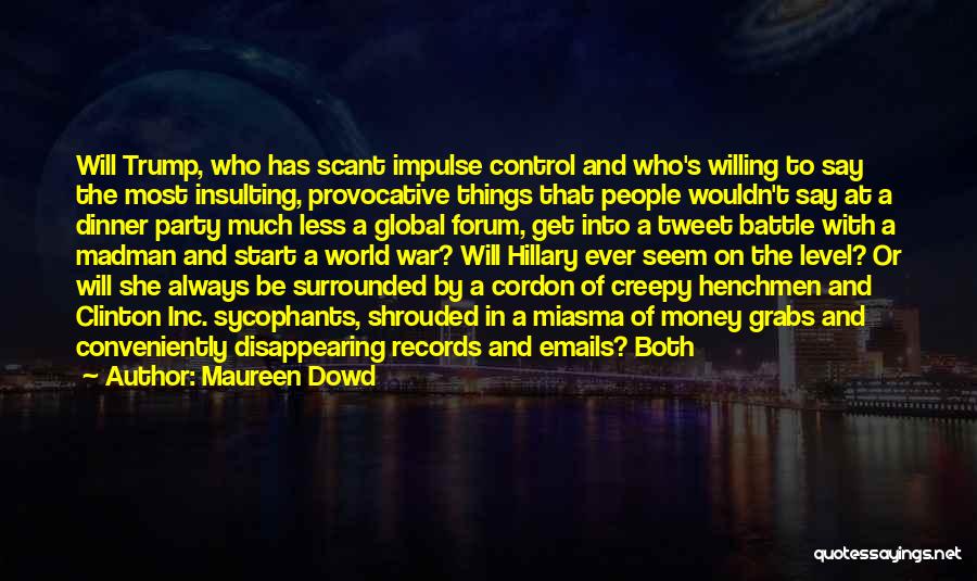 Maureen Dowd Quotes: Will Trump, Who Has Scant Impulse Control And Who's Willing To Say The Most Insulting, Provocative Things That People Wouldn't