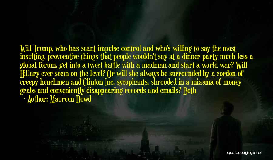 Maureen Dowd Quotes: Will Trump, Who Has Scant Impulse Control And Who's Willing To Say The Most Insulting, Provocative Things That People Wouldn't