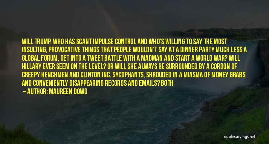 Maureen Dowd Quotes: Will Trump, Who Has Scant Impulse Control And Who's Willing To Say The Most Insulting, Provocative Things That People Wouldn't