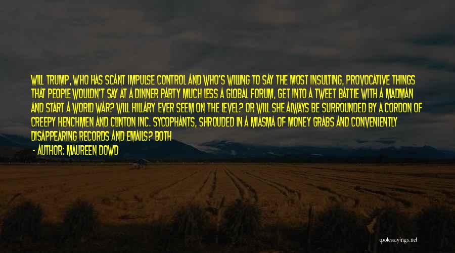Maureen Dowd Quotes: Will Trump, Who Has Scant Impulse Control And Who's Willing To Say The Most Insulting, Provocative Things That People Wouldn't