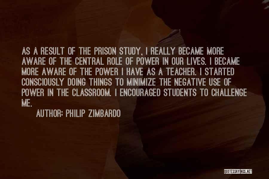 Philip Zimbardo Quotes: As A Result Of The Prison Study, I Really Became More Aware Of The Central Role Of Power In Our