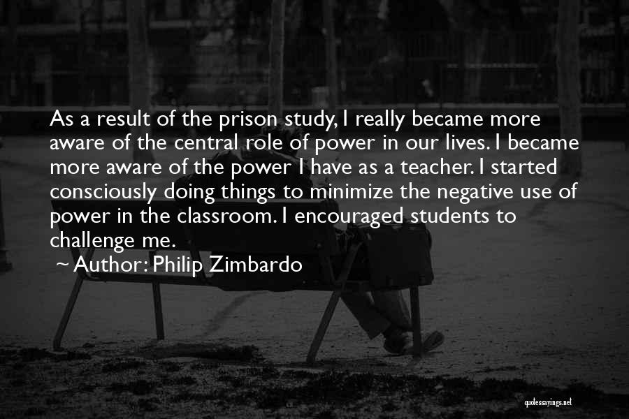 Philip Zimbardo Quotes: As A Result Of The Prison Study, I Really Became More Aware Of The Central Role Of Power In Our