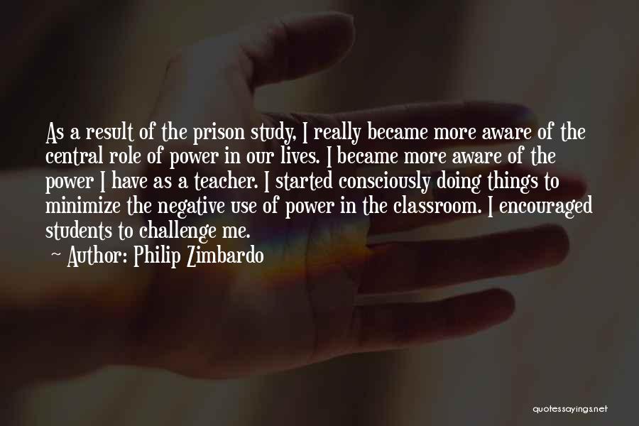 Philip Zimbardo Quotes: As A Result Of The Prison Study, I Really Became More Aware Of The Central Role Of Power In Our