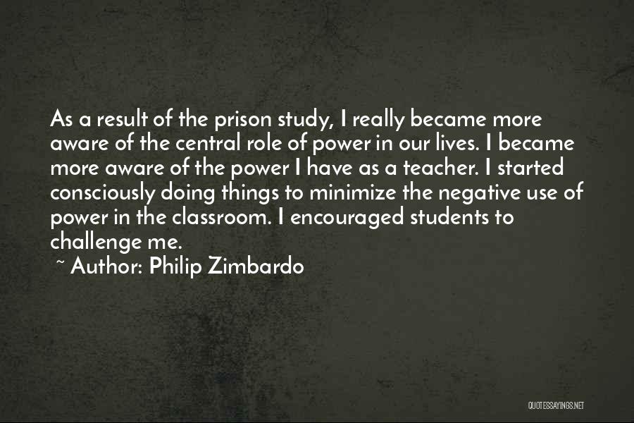 Philip Zimbardo Quotes: As A Result Of The Prison Study, I Really Became More Aware Of The Central Role Of Power In Our