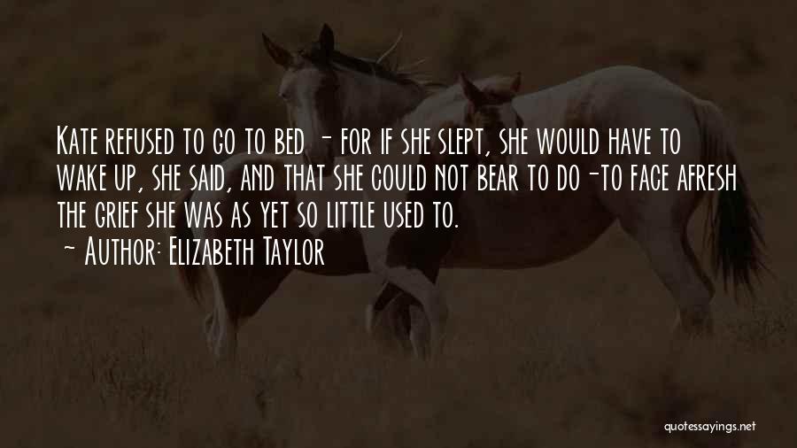 Elizabeth Taylor Quotes: Kate Refused To Go To Bed - For If She Slept, She Would Have To Wake Up, She Said, And