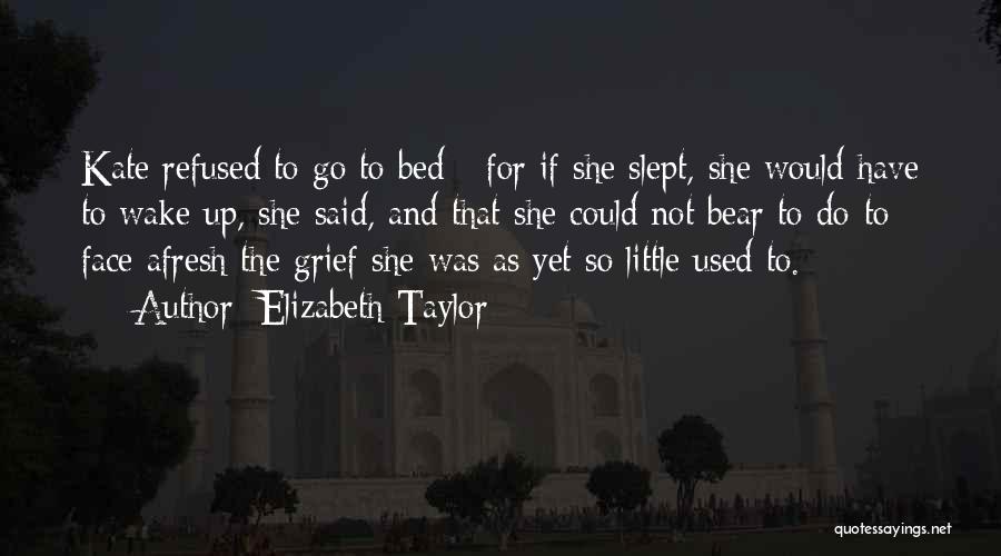 Elizabeth Taylor Quotes: Kate Refused To Go To Bed - For If She Slept, She Would Have To Wake Up, She Said, And