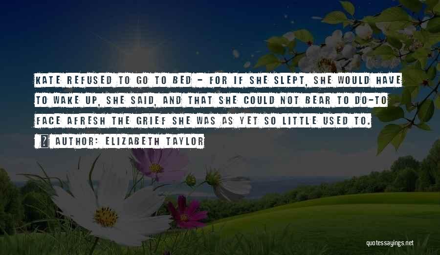 Elizabeth Taylor Quotes: Kate Refused To Go To Bed - For If She Slept, She Would Have To Wake Up, She Said, And