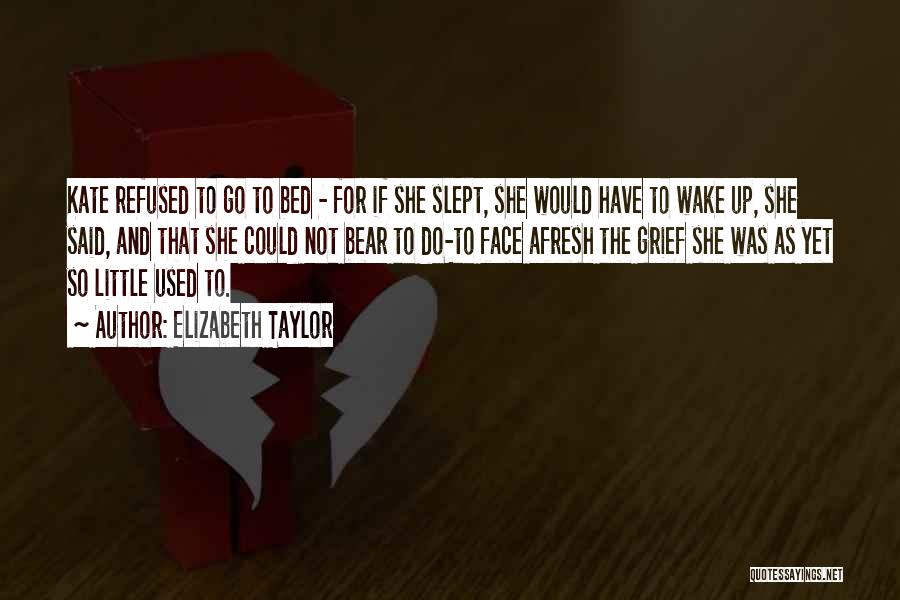 Elizabeth Taylor Quotes: Kate Refused To Go To Bed - For If She Slept, She Would Have To Wake Up, She Said, And