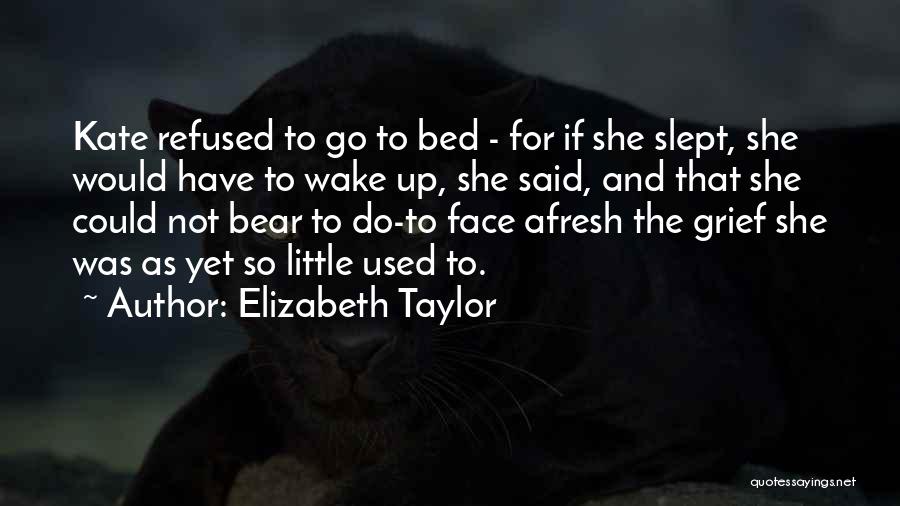 Elizabeth Taylor Quotes: Kate Refused To Go To Bed - For If She Slept, She Would Have To Wake Up, She Said, And