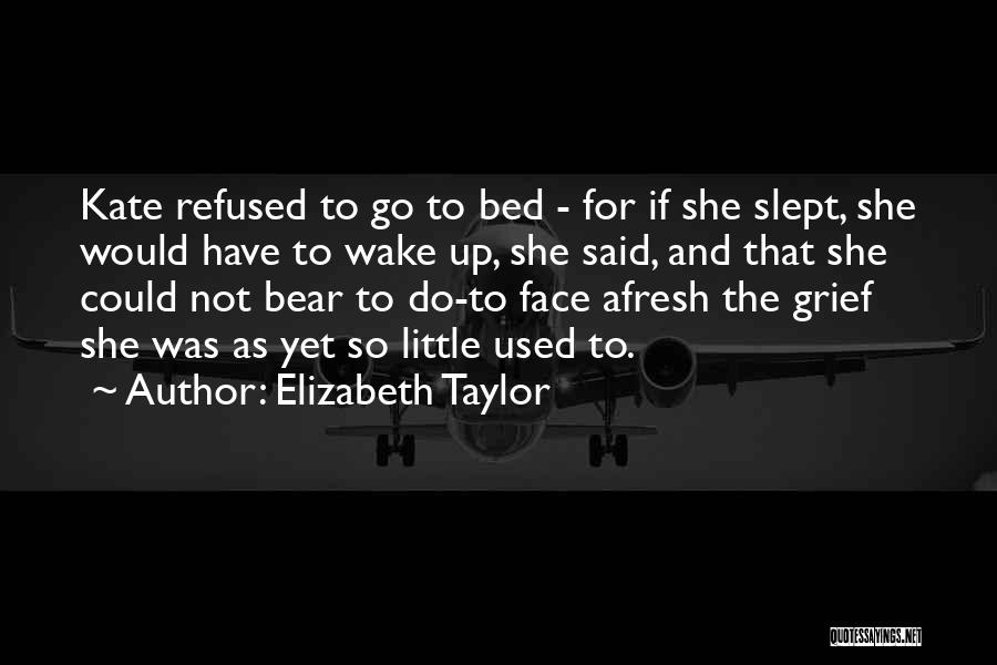 Elizabeth Taylor Quotes: Kate Refused To Go To Bed - For If She Slept, She Would Have To Wake Up, She Said, And
