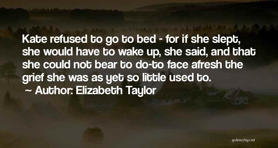 Elizabeth Taylor Quotes: Kate Refused To Go To Bed - For If She Slept, She Would Have To Wake Up, She Said, And