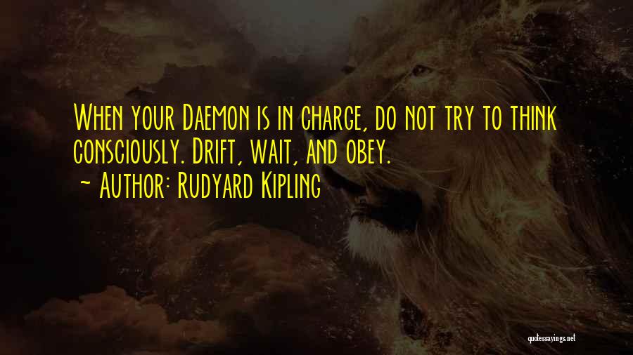 Rudyard Kipling Quotes: When Your Daemon Is In Charge, Do Not Try To Think Consciously. Drift, Wait, And Obey.