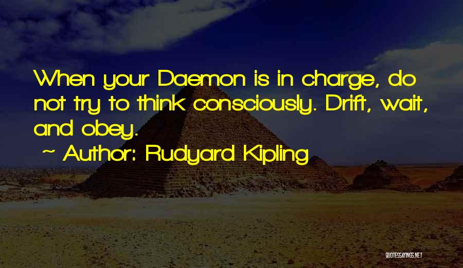 Rudyard Kipling Quotes: When Your Daemon Is In Charge, Do Not Try To Think Consciously. Drift, Wait, And Obey.