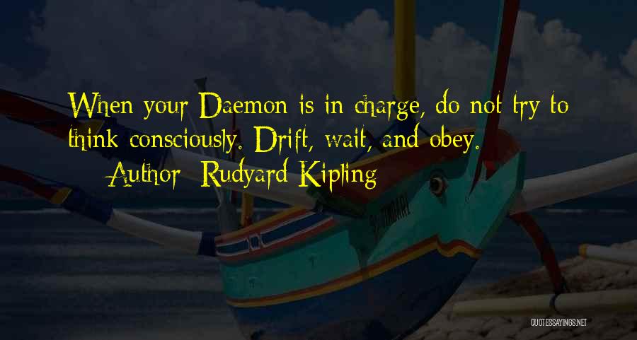 Rudyard Kipling Quotes: When Your Daemon Is In Charge, Do Not Try To Think Consciously. Drift, Wait, And Obey.