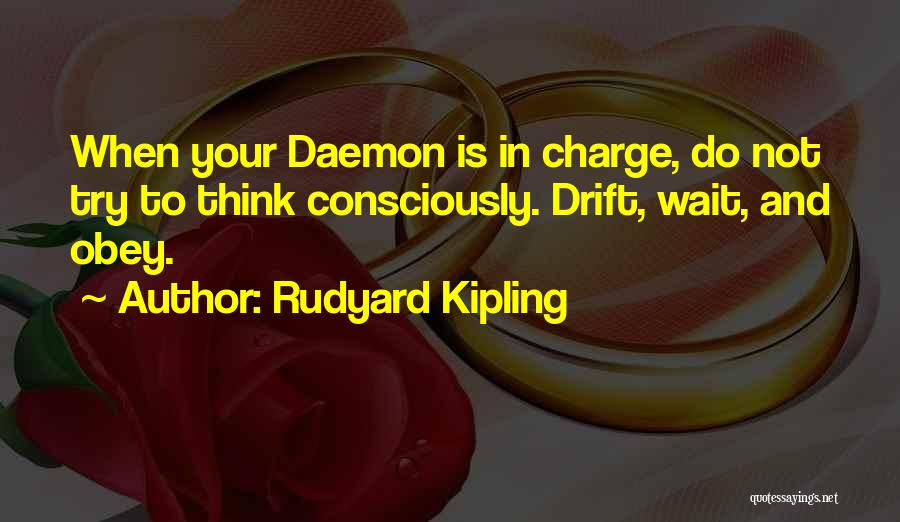 Rudyard Kipling Quotes: When Your Daemon Is In Charge, Do Not Try To Think Consciously. Drift, Wait, And Obey.