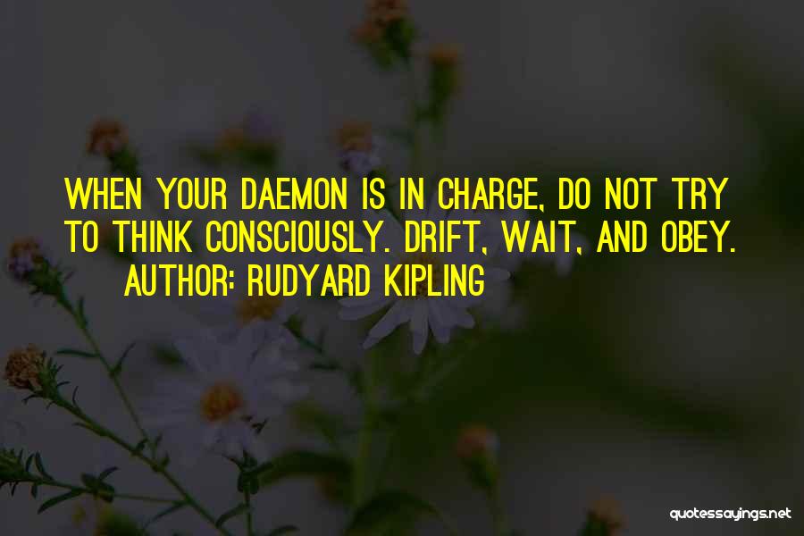 Rudyard Kipling Quotes: When Your Daemon Is In Charge, Do Not Try To Think Consciously. Drift, Wait, And Obey.