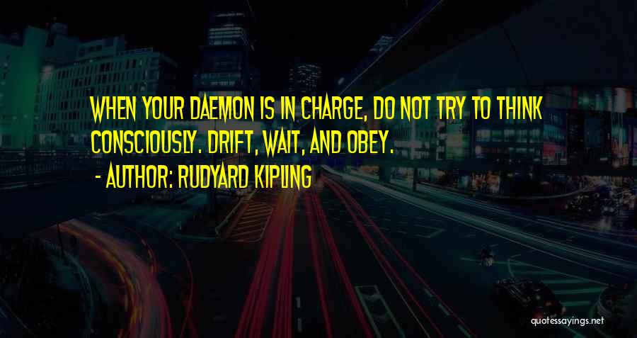 Rudyard Kipling Quotes: When Your Daemon Is In Charge, Do Not Try To Think Consciously. Drift, Wait, And Obey.