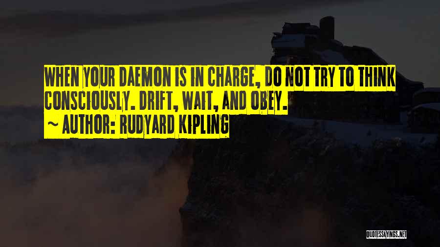 Rudyard Kipling Quotes: When Your Daemon Is In Charge, Do Not Try To Think Consciously. Drift, Wait, And Obey.