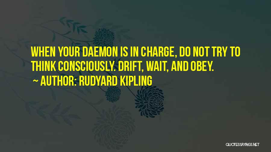 Rudyard Kipling Quotes: When Your Daemon Is In Charge, Do Not Try To Think Consciously. Drift, Wait, And Obey.