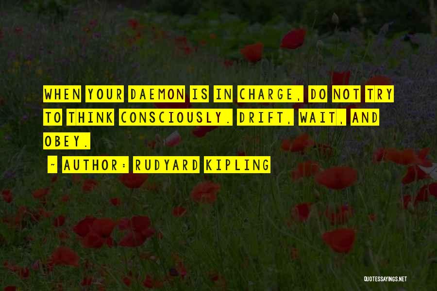 Rudyard Kipling Quotes: When Your Daemon Is In Charge, Do Not Try To Think Consciously. Drift, Wait, And Obey.