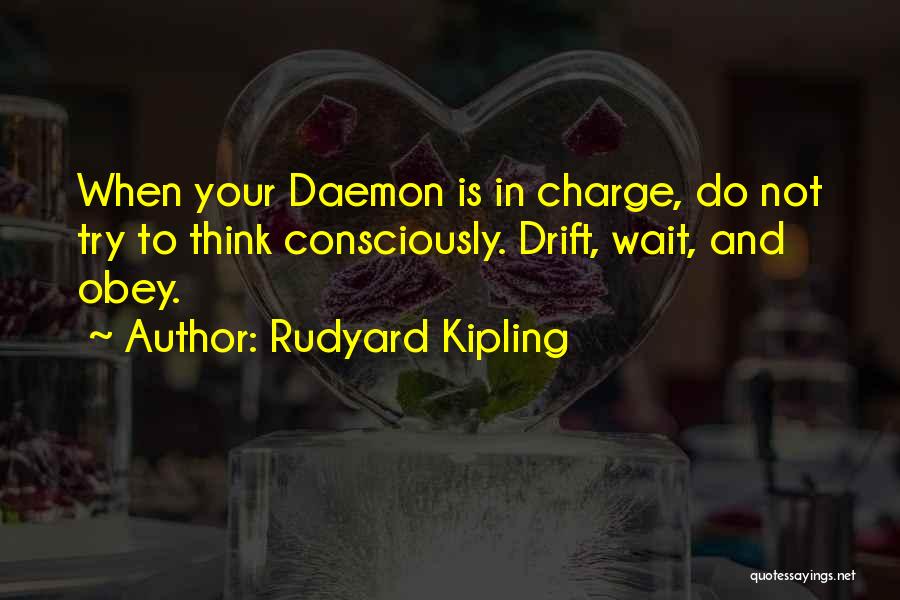 Rudyard Kipling Quotes: When Your Daemon Is In Charge, Do Not Try To Think Consciously. Drift, Wait, And Obey.