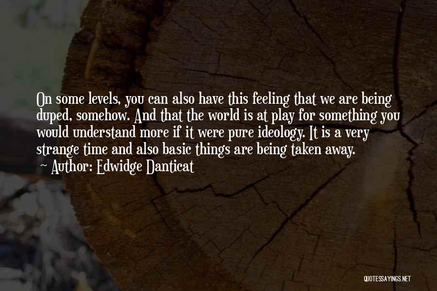 Edwidge Danticat Quotes: On Some Levels, You Can Also Have This Feeling That We Are Being Duped, Somehow. And That The World Is