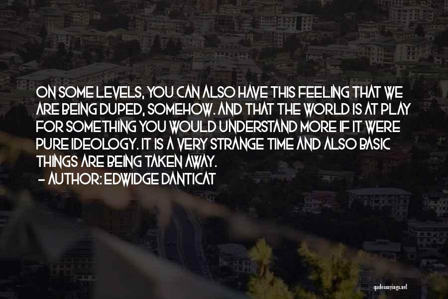 Edwidge Danticat Quotes: On Some Levels, You Can Also Have This Feeling That We Are Being Duped, Somehow. And That The World Is