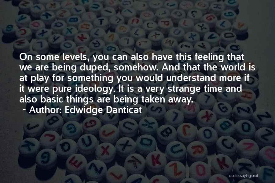 Edwidge Danticat Quotes: On Some Levels, You Can Also Have This Feeling That We Are Being Duped, Somehow. And That The World Is