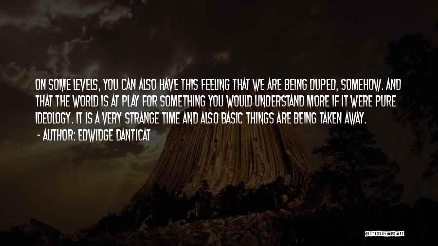 Edwidge Danticat Quotes: On Some Levels, You Can Also Have This Feeling That We Are Being Duped, Somehow. And That The World Is