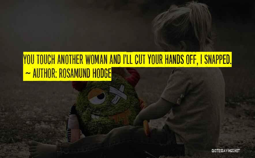 Rosamund Hodge Quotes: You Touch Another Woman And I'll Cut Your Hands Off, I Snapped.